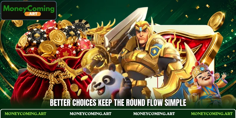 Better choices keep the round flow simple Better choices keep the round flow simple