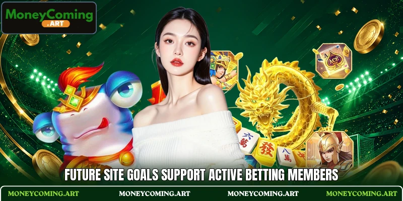 Future site goals support active betting members Future site goals support active betting members