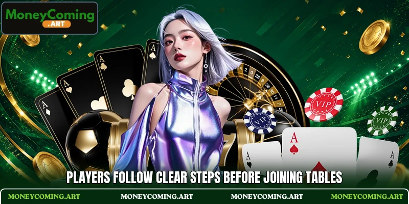 Players follow clear steps before joining tables Players follow clear steps before joining tables